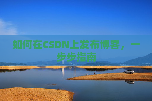 如何在CSDN上发布博客,一步步指南